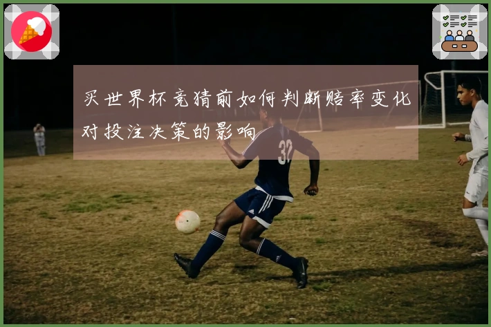 买世界杯竞猜前如何判断赔率变化对投注决策的影响