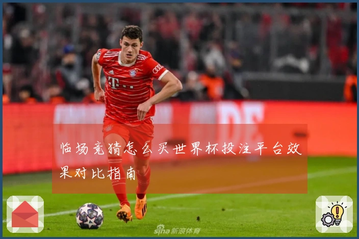 临场竞猜怎么买世界杯投注平台效果对比指南