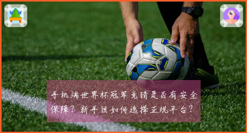手机端世界杯冠军竞猜是否有安全保障？新手该如何选择正规平台？